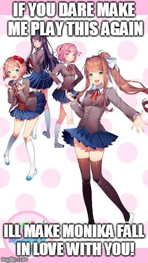 DDLC | IF YOU DARE MAKE ME PLAY THIS AGAIN; ILL MAKE MONIKA FALL IN LOVE WITH YOU! | image tagged in ddlc | made w/ Imgflip meme maker