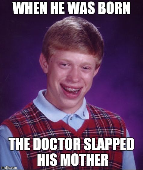 Bad Luck Brian Meme | WHEN HE WAS BORN THE DOCTOR SLAPPED HIS MOTHER | image tagged in memes,bad luck brian | made w/ Imgflip meme maker