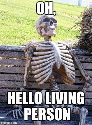 Waiting Skeleton Meme | OH, HELLO LIVING PERSON | image tagged in memes,waiting skeleton | made w/ Imgflip meme maker