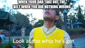 WHEN YOUR DAD TAKE OUT THE BELT WHEN YOU DID NOTHING WRONG | image tagged in dad,belt,memes,funny memes,relatable,beating | made w/ Imgflip meme maker