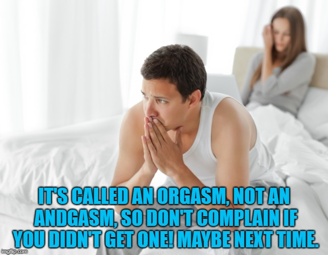 Couple upset in bed | IT'S CALLED AN ORGASM, NOT AN ANDGASM, SO DON'T COMPLAIN IF YOU DIDN'T GET ONE! MAYBE NEXT TIME. | image tagged in couple upset in bed,funny,memes,funny memes | made w/ Imgflip meme maker