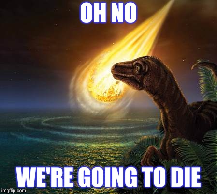 Die | OH NO; WE'RE GOING TO DIE | image tagged in almost dead dinosaur,dinosaurs,animals | made w/ Imgflip meme maker