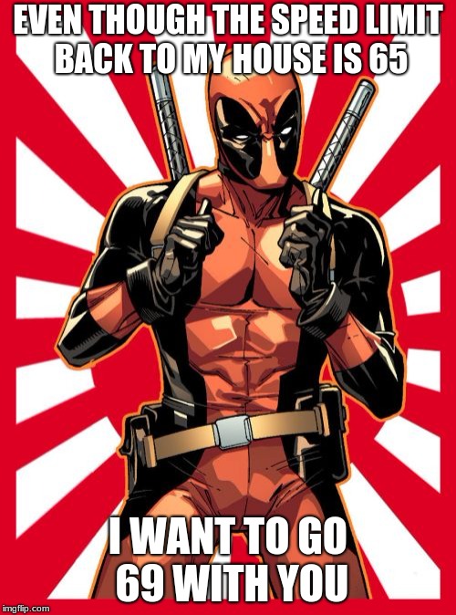 Deadpool Pick Up Lines | EVEN THOUGH THE SPEED LIMIT BACK TO MY HOUSE IS 65; I WANT TO GO 69 WITH YOU | image tagged in memes,deadpool pick up lines | made w/ Imgflip meme maker