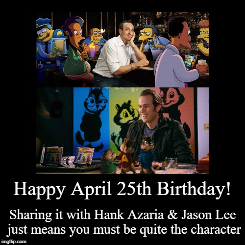 Happy April 25th Birthday! | image tagged in funny,hank azaria,jason lee,simpsons,alvin  the chipmunks | made w/ Imgflip demotivational maker