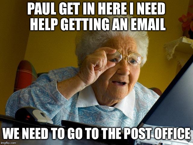 Grandma Finds The Internet | PAUL GET IN HERE I NEED HELP GETTING AN EMAIL; WE NEED TO GO TO THE POST OFFICE | image tagged in memes,grandma finds the internet | made w/ Imgflip meme maker