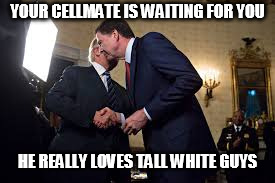 YOUR CELLMATE IS WAITING FOR YOU; HE REALLY LOVES TALL WHITE GUYS | image tagged in inmate comey | made w/ Imgflip meme maker