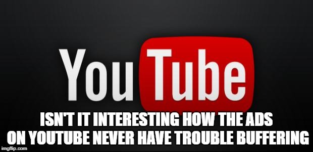 youtube | ISN'T IT INTERESTING HOW THE ADS ON YOUTUBE NEVER HAVE TROUBLE BUFFERING | image tagged in youtube,funny,memes,funny memes | made w/ Imgflip meme maker