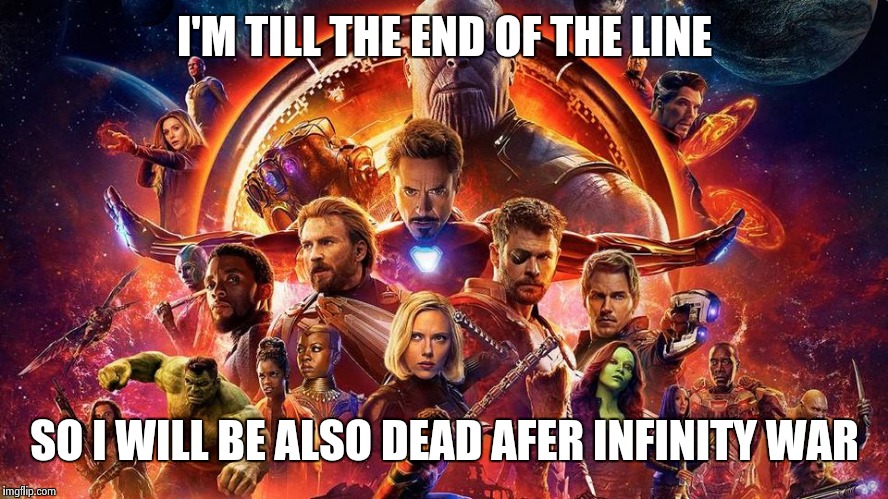 Avengers | I'M TILL THE END OF THE LINE; SO I WILL BE ALSO DEAD AFER INFINITY WAR | image tagged in avengers,avengers age of ultron,captain america,iron man,thor,marvel | made w/ Imgflip meme maker