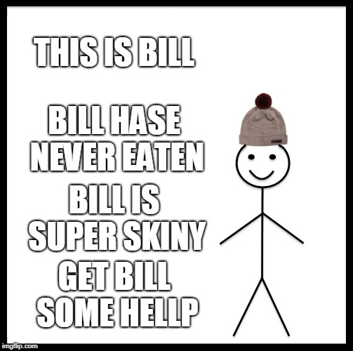 Be Like Bill | THIS IS BILL; BILL HASE NEVER EATEN; BILL IS SUPER SKINY; GET BILL SOME HELLP | image tagged in memes,be like bill | made w/ Imgflip meme maker