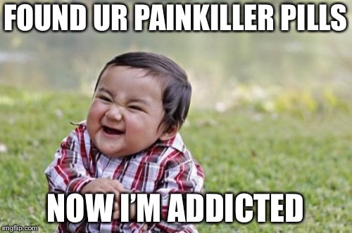 Evil Toddler | FOUND UR PAINKILLER PILLS; NOW I’M ADDICTED | image tagged in memes,evil toddler | made w/ Imgflip meme maker