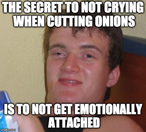 Life hack | THE SECRET TO NOT CRYING WHEN CUTTING ONIONS; IS TO NOT GET EMOTIONALLY ATTACHED | image tagged in memes,10 guy,cooking,life hack,onions,crying | made w/ Imgflip meme maker