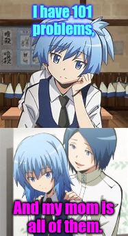 Mom Problems | I have 101 problems, And my mom is all of them. | image tagged in assassination classroom | made w/ Imgflip meme maker