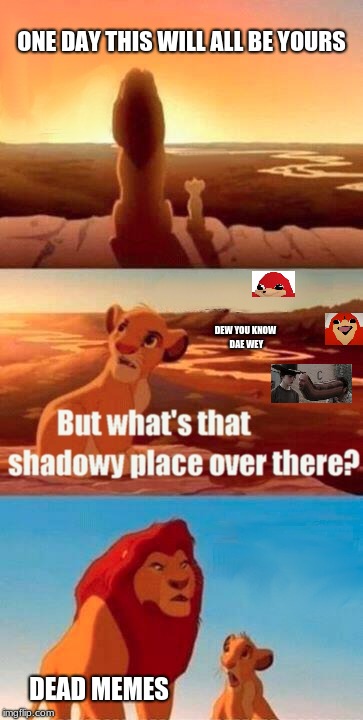 Simba Shadowy Place Meme | ONE DAY THIS WILL ALL BE YOURS; DEW YOU KNOW DAE WEY; DEAD MEMES | image tagged in memes,simba shadowy place | made w/ Imgflip meme maker