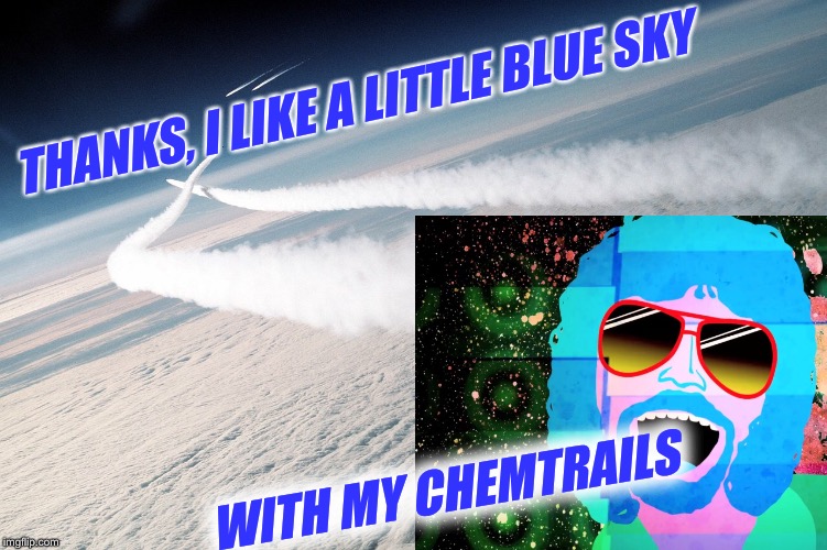 THANKS, I LIKE A LITTLE BLUE SKY WITH MY CHEMTRAILS | made w/ Imgflip meme maker