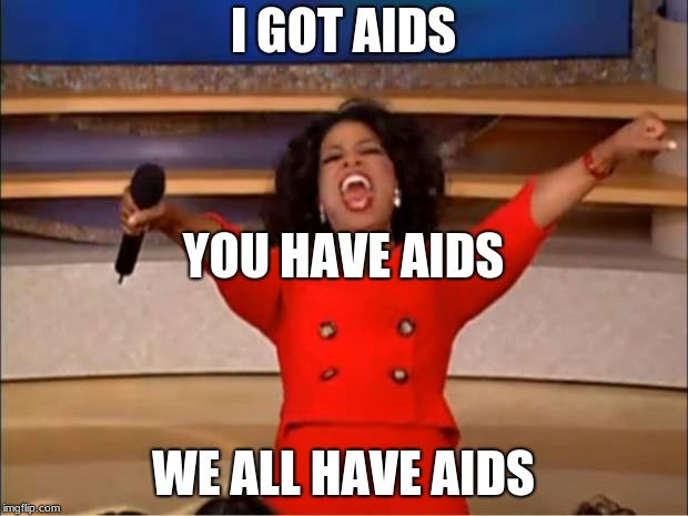 Oprah You Get A | I GOT AIDS; YOU HAVE AIDS; WE ALL HAVE AIDS | image tagged in memes,oprah you get a | made w/ Imgflip meme maker