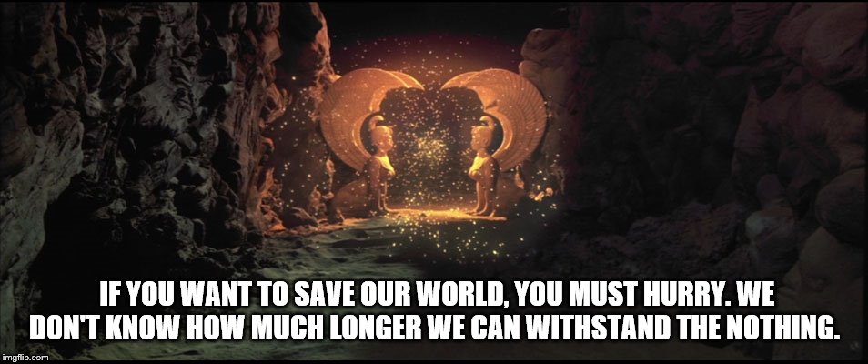 The Neverending Story | IF YOU WANT TO SAVE OUR WORLD, YOU MUST HURRY. WE DON'T KNOW HOW MUCH LONGER WE CAN WITHSTAND THE NOTHING. | image tagged in southern oracle,neverending story,the nothing | made w/ Imgflip meme maker