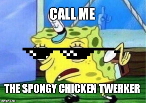The spongy chicken twerker | CALL ME; THE SPONGY CHICKEN TWERKER | image tagged in spongebob,deal with it | made w/ Imgflip meme maker