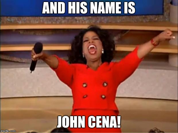 Oprah You Get A | AND HIS NAME IS; JOHN CENA! | image tagged in memes,oprah you get a | made w/ Imgflip meme maker