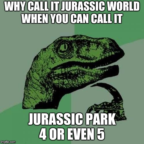 Philosoraptor | WHY CALL IT JURASSIC WORLD WHEN YOU CAN CALL IT; JURASSIC PARK 4 OR EVEN 5 | image tagged in memes,philosoraptor | made w/ Imgflip meme maker