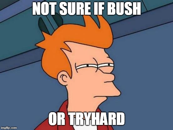 Futurama Fry Meme | NOT SURE IF BUSH; OR TRYHARD | image tagged in memes,futurama fry | made w/ Imgflip meme maker