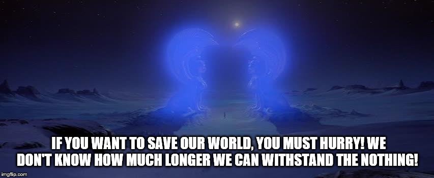 The NeverEnding Story | IF YOU WANT TO SAVE OUR WORLD, YOU MUST HURRY! WE DON'T KNOW HOW MUCH LONGER WE CAN WITHSTAND THE NOTHING! | image tagged in southern oracle,atreyu,the nothing | made w/ Imgflip meme maker