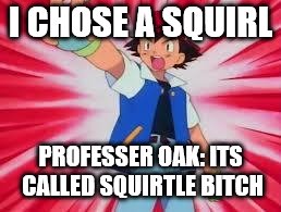 Pokemon | I CHOSE A SQUIRL; PROFESSER OAK: ITS CALLED SQUIRTLE BITCH | image tagged in pokemon | made w/ Imgflip meme maker