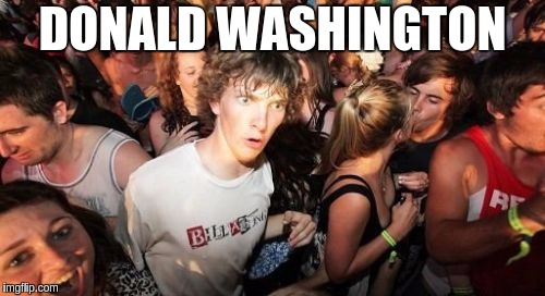 Sudden Clarity Clarence Meme | DONALD WASHINGTON | image tagged in memes,sudden clarity clarence | made w/ Imgflip meme maker