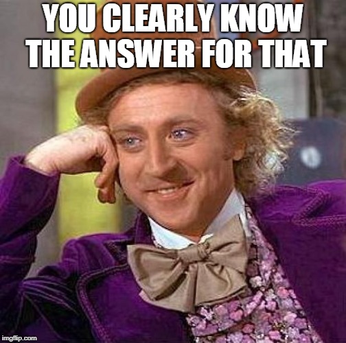 Creepy Condescending Wonka Meme | YOU CLEARLY KNOW THE ANSWER FOR THAT | image tagged in memes,creepy condescending wonka | made w/ Imgflip meme maker