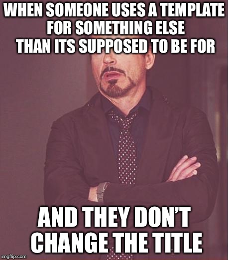 If you’re going to change it, make the title fit! | WHEN SOMEONE USES A TEMPLATE FOR SOMETHING ELSE THAN ITS SUPPOSED TO BE FOR; AND THEY DON’T CHANGE THE TITLE | image tagged in memes,face you make robert downey jr | made w/ Imgflip meme maker