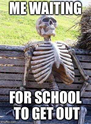 Waiting Skeleton | ME WAITING; FOR SCHOOL TO GET OUT | image tagged in memes,waiting skeleton,meme,funny,school | made w/ Imgflip meme maker