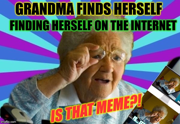 GRANDMA FINDS HERSELF FINDING HERSELF ON THE INTERNET IS THAT MEME?! | made w/ Imgflip meme maker