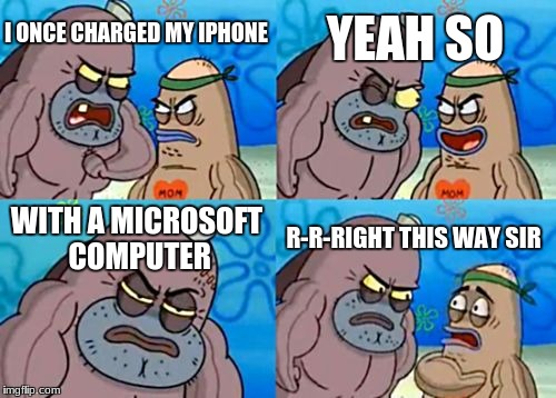 How Tough Are You | YEAH SO; I ONCE CHARGED MY IPHONE; WITH A MICROSOFT COMPUTER; R-R-RIGHT THIS WAY SIR | image tagged in memes,how tough are you | made w/ Imgflip meme maker