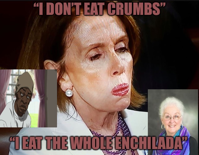 The True Queen Of California’s Covens | “I DON’T EAT CRUMBS”; “I EAT THE WHOLE ENCHILADA” | image tagged in nancy pelosi pb sandwich,bread crumbs,thieves,congress,covfefe | made w/ Imgflip meme maker