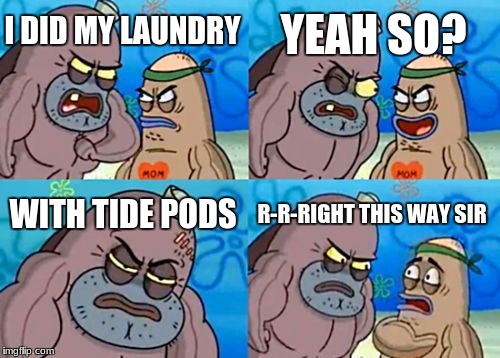 How Tough Are You | YEAH SO? I DID MY LAUNDRY; WITH TIDE PODS; R-R-RIGHT THIS WAY SIR | image tagged in memes,how tough are you | made w/ Imgflip meme maker