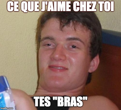 10 Guy Meme | CE QUE J'AIME CHEZ TOI; TES "BRAS" | image tagged in memes,10 guy | made w/ Imgflip meme maker