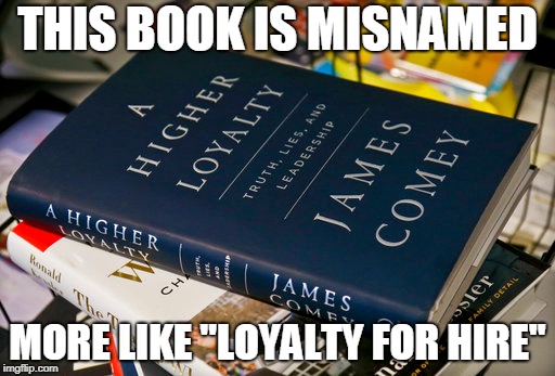 hire loyalty | THIS BOOK IS MISNAMED; MORE LIKE "LOYALTY FOR HIRE" | image tagged in liar liar pants on fire | made w/ Imgflip meme maker