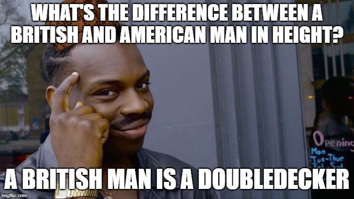 Roll Safe Think About It | WHAT'S THE DIFFERENCE BETWEEN A BRITISH AND AMERICAN MAN IN HEIGHT? A BRITISH MAN IS A DOUBLEDECKER | image tagged in memes,roll safe think about it,scumbag | made w/ Imgflip meme maker