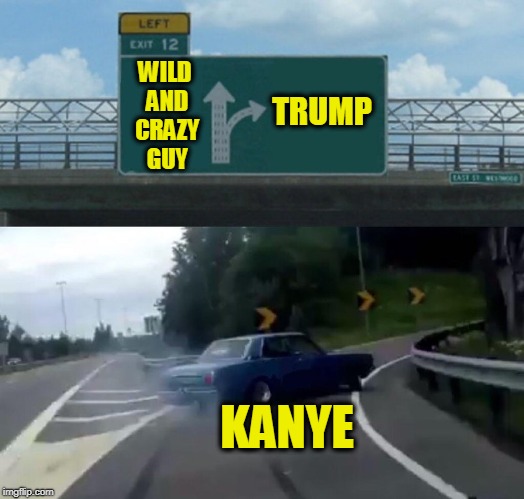 Left Exit 12 Off Ramp Meme | WILD AND CRAZY GUY; TRUMP; KANYE | image tagged in memes,left exit 12 off ramp | made w/ Imgflip meme maker