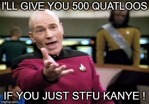 Picard Wtf | I'LL GIVE YOU 500 QUATLOOS; IF YOU JUST STFU KANYE ! | image tagged in memes,picard wtf | made w/ Imgflip meme maker