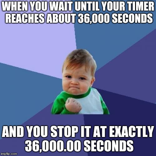 Success Kid Meme | WHEN YOU WAIT UNTIL YOUR TIMER REACHES ABOUT 36,000 SECONDS; AND YOU STOP IT AT EXACTLY 36,000.00 SECONDS | image tagged in memes,success kid | made w/ Imgflip meme maker