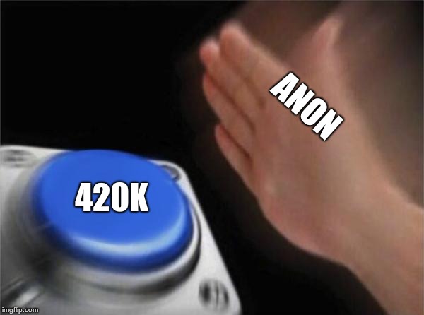 Blank Nut Button Meme | ANON 420K | image tagged in memes,blank nut button | made w/ Imgflip meme maker