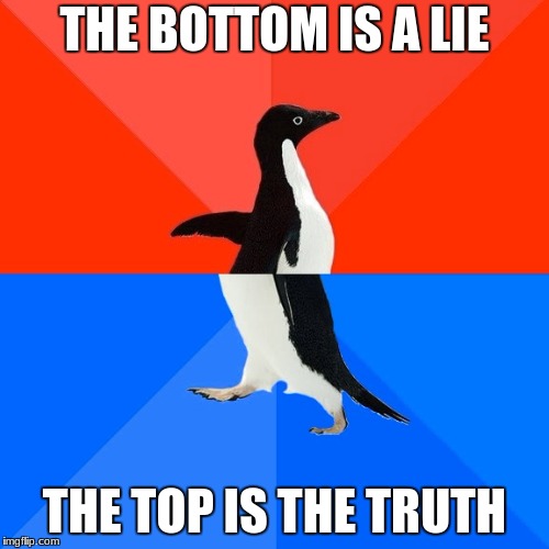 Socially Awesome Awkward Penguin | THE BOTTOM IS A LIE; THE TOP IS THE TRUTH | image tagged in memes,socially awesome awkward penguin | made w/ Imgflip meme maker