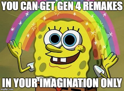 Imagination Spongebob | YOU CAN GET GEN 4 REMAKES; IN YOUR IMAGINATION ONLY | image tagged in memes,imagination spongebob | made w/ Imgflip meme maker
