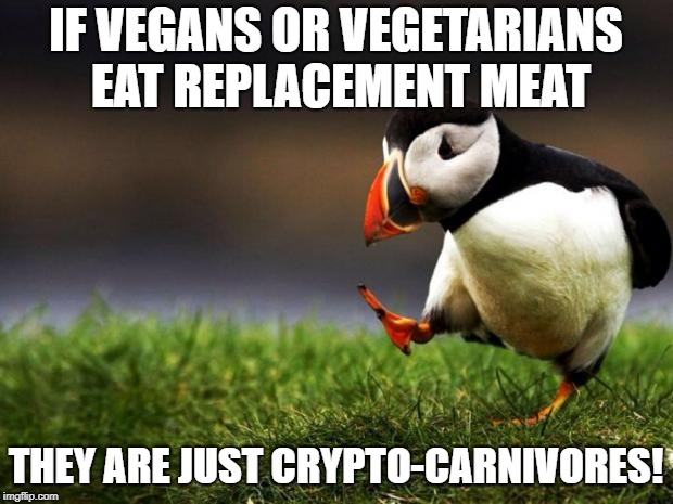 Unpopular Opinion Puffin | IF VEGANS OR VEGETARIANS EAT REPLACEMENT MEAT; THEY ARE JUST CRYPTO-CARNIVORES! | image tagged in memes,unpopular opinion puffin | made w/ Imgflip meme maker