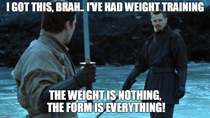 Weight training meme | I GOT THIS, BRAH.. I'VE HAD WEIGHT TRAINING; THE WEIGHT IS NOTHING, THE FORM IS EVERYTHING! | image tagged in weight lifting,fitness,training,batman,gym memes,gymlife | made w/ Imgflip meme maker