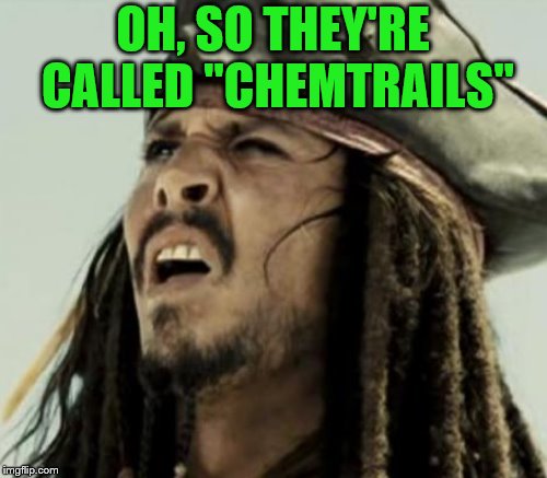 OH, SO THEY'RE CALLED "CHEMTRAILS" | made w/ Imgflip meme maker