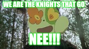 We are the knights that go NEE!!! | WE ARE THE KNIGHTS THAT GO; NEE!!! | image tagged in memes | made w/ Imgflip meme maker