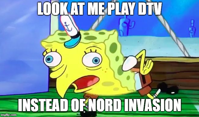 Spongebob Durr | LOOK AT ME PLAY DTV; INSTEAD OF NORD INVASION | image tagged in spongebob durr | made w/ Imgflip meme maker