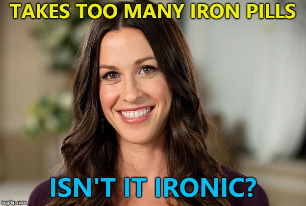 A little too ironic... :) | TAKES TOO MANY IRON PILLS; ISN'T IT IRONIC? | image tagged in alanis morissette,memes,music,iron pills,ironic | made w/ Imgflip meme maker