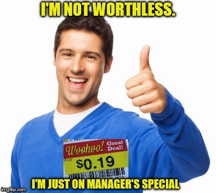You're not Worthless. | image tagged in self esteem,feel good,motivational | made w/ Imgflip meme maker